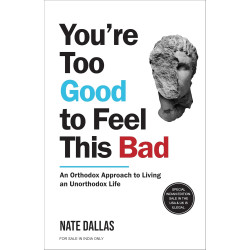  You're Too Good To Feel This Bad: An Orthodox Approach To Living An Unorthodox Life