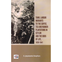 TAMIL LABOUR MIGRANTS TO THE COFFEE, TEA AND RUBBER PLANTATIONS IN CEYLON AND THE ODDS OF LIFE 1828-1941