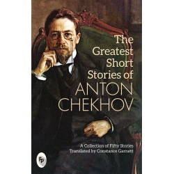 The Greatest Short Stories of Anton Chekhov: A Collection Of Fifty Stories