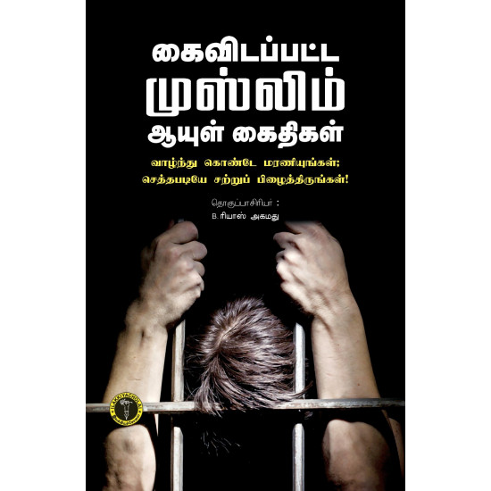 கைவிடப்பட்ட முஸ்லிம் ஆயுள் கைதிகள் - வாழ்ந்து கொண்டே மரணியுங்கள்; செத்தபடியே சற்றுப் பிழைத்திருங்கள்! 